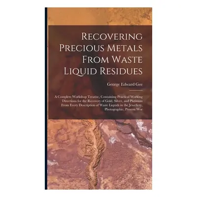 "Recovering Precious Metals From Waste Liquid Residues; a Complete Workshop Treatise, Containing