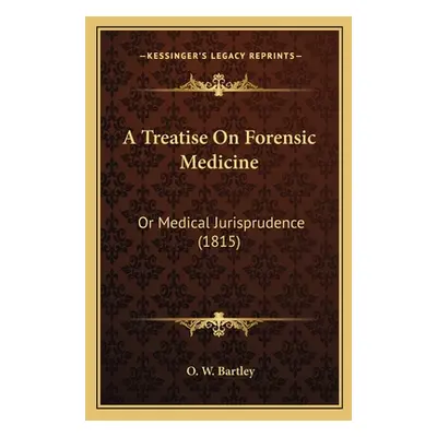 "A Treatise On Forensic Medicine: Or Medical Jurisprudence (1815)" - "" ("Bartley O. W.")