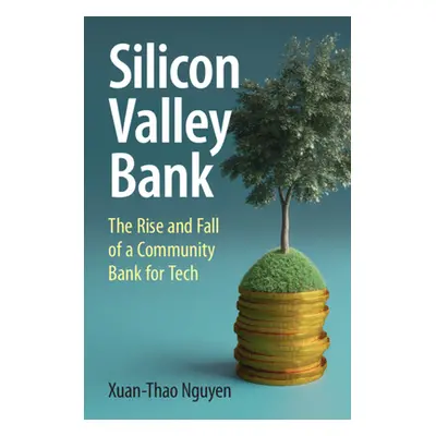 "Silicon Valley Bank: The Rise and Fall of a Community Bank for Tech" - "" ("Nguyen Xuan-Thao")