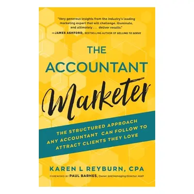 "The Accountant Marketer: The Structured Approach Any Accountant Can Follow to Attract Clients T