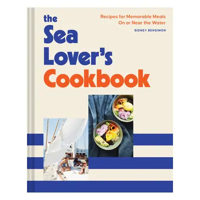 "The Sea Lover's Cookbook: Recipes for Memorable Meals on or Near the Water" - "" ("Bensimon Sid