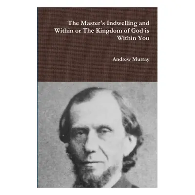 "The Master's Indwelling and Within or the Kingdom of God is Within You" - "" ("Murray Andrew")