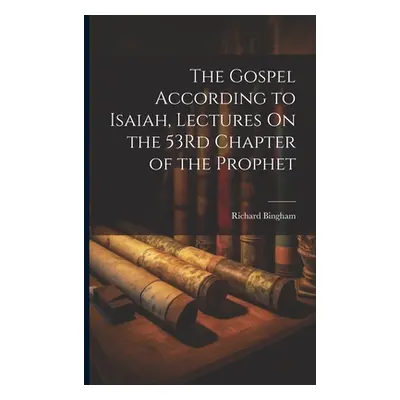 "The Gospel According to Isaiah, Lectures On the 53Rd Chapter of the Prophet" - "" ("Bingham Ric