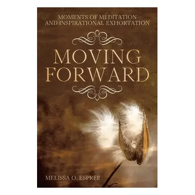 "Moments of Meditation and Inspirational Exhortation: Moving Forward" - "" ("Espree Melissa O.")