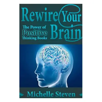 "Rewire Your Brain: The Power of Positive Thinking Books" - "" ("Steven Michelle")