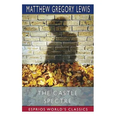 "The Castle Spectre (Esprios Classics)" - "" ("Lewis Matthew Gregory")