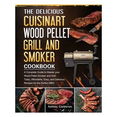 "The Delicious Cuisinart Wood Pellet Grill and Smoker Cookbook: A Complete Guide to Master your 