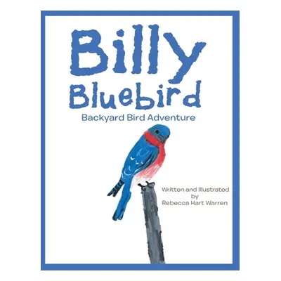 "Billy Bluebird: Backyard Bird Adventure" - "" ("Warren Rebecca Hart")