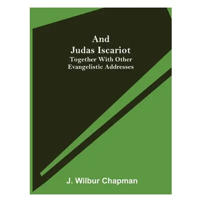 "And Judas Iscariot; Together with other evangelistic addresses" - "" ("Wilbur Chapman J.")