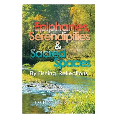 "Epiphanies, Serendipities & Sacred Spaces: Fly Fishing Reflections" - "" ("Hershey John")