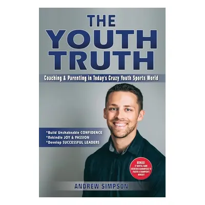 "The Youth Truth: Coaching & Parenting In Today's Crazy Youth Sports World" - "" ("Simpson Andre