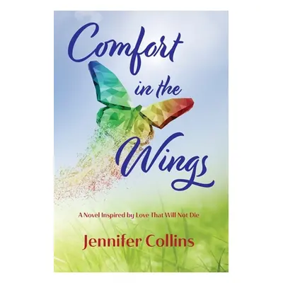 "Comfort in the Wings: A Novel Inspired by Love That Will Not Die" - "" ("Collins Jennifer")