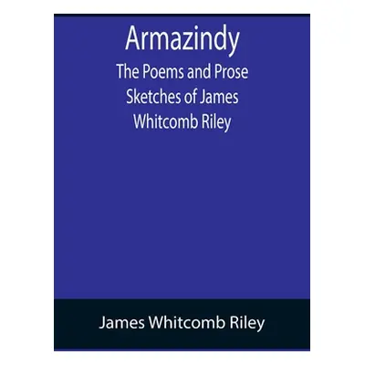 "Armazindy; The Poems and Prose Sketches of James Whitcomb Riley" - "" ("Whitcomb Riley James")