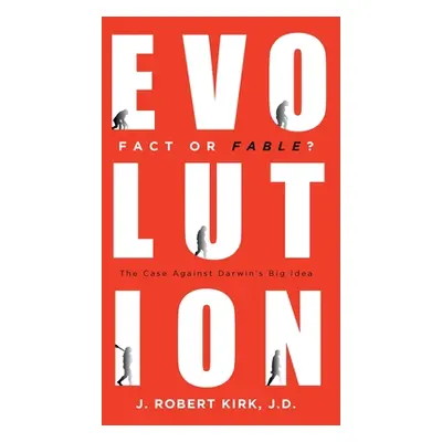 "Evolution Fact or Fable?: The Case Against Darwin's Big Idea" - "" ("Kirk J. D. J. Robert")