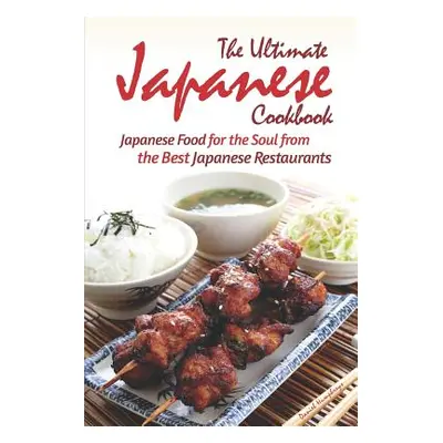 "The Ultimate Japanese Cookbook: Japanese Food for the Soul from the Best Japanese Restaurants" 