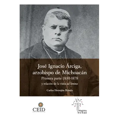 "Jos Ignacio rciga arzobispo de Michoacn. Primera parte 1830-1878 y Relacin de la visita ad limi