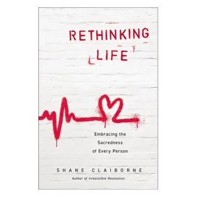 "Rethinking Life: Embracing the Sacredness of Every Person" - "" ("Claiborne Shane")