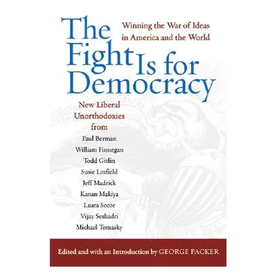 "The Fight Is for Democracy: Winning the War of Ideas in America and the World" - "" ("Packer Ge