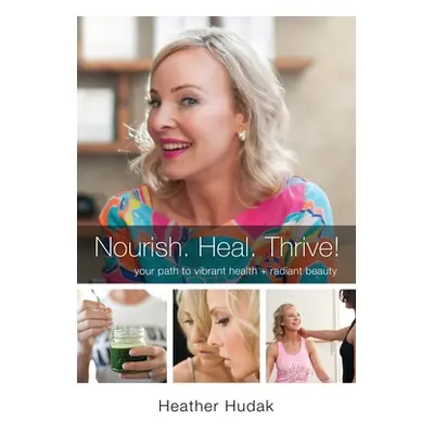 "Nourish. Heal. Thrive! Your Path to Vibrant Health + Radiant Beauty" - "" ("Hudak Heather")