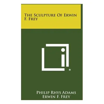 "The Sculpture of Erwin F. Frey" - "" ("Adams Philip Rhys")