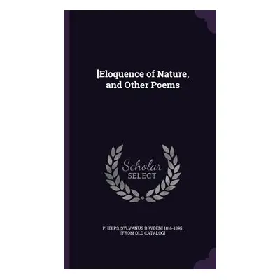 "[Eloquence of Nature, and Other Poems" - "" ("Phelps Sylvanus Dryden")