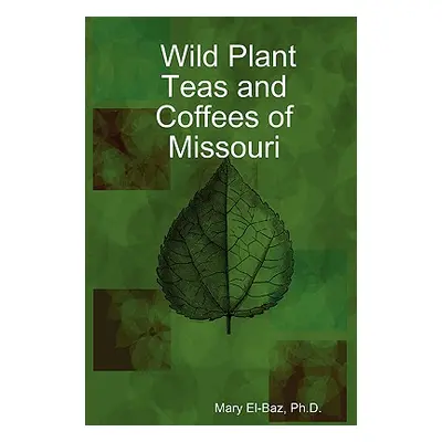 "Wild Plant Teas and Coffees of Missouri" - "" ("El-Baz Ph. D. Mary")