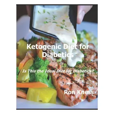 "Ketogenic Diet for Diabetics: Is This the Ideal Diet for Diabetics?" - "" ("Kness Ron")