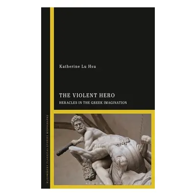 "The Violent Hero: Heracles in the Greek Imagination" - "" ("Hsu Katherine Lu")