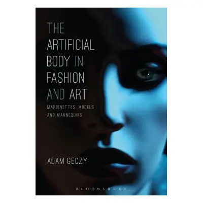 "The Artificial Body in Fashion and Art: Marionettes, Models and Mannequins" - "" ("Geczy Adam")