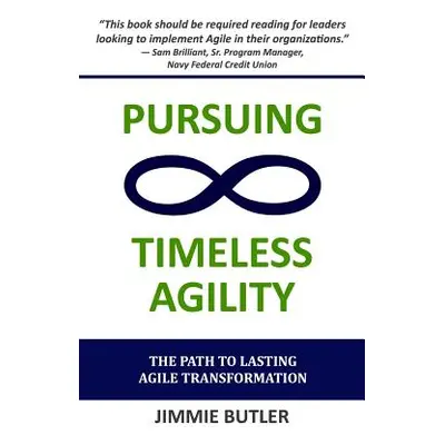 "Pursuing Timeless Agility: The Path to Lasting Agile Transformation" - "" ("Butler Jimmie")