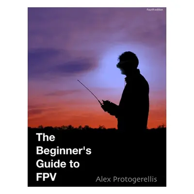 "The beginner's guide to FPV (colour)" - "" ("Protogerellis Alex")