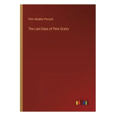 "The Last Days of Pere Gratry" - "" ("Perraud Pere Adolphe")