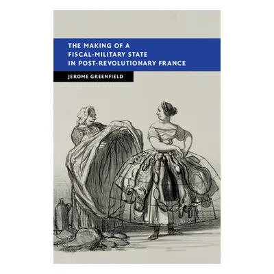 "The Making of a Fiscal-Military State in Post-Revolutionary France" - "" ("Greenfield Jerome")