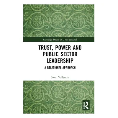 "Trust, Power and Public Sector Leadership: A Relational Approach" - "" ("Vallentin Steen")