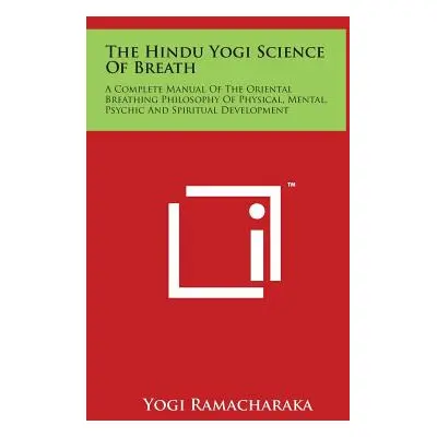 "The Hindu Yogi Science Of Breath: A Complete Manual Of The Oriental Breathing Philosophy Of Phy