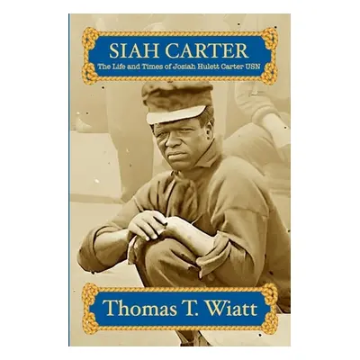 "Siah Carter: The Life and Times of Josiah Hulett Carter USN" - "" ("Wiatt Thomas T.")