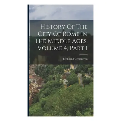 "History Of The City Of Rome In The Middle Ages, Volume 4, Part 1" - "" ("Gregorovius Ferdinand"