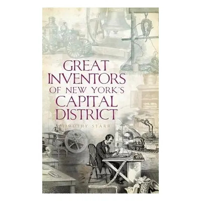 "Great Inventors of New York's Capital District" - "" ("Starr Timothy")