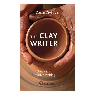 "The Clay Writer: Shaping in Creative Writing" - "" ("Zivkovic Zoran")