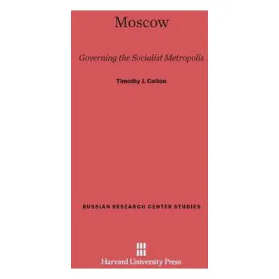 "Moscow: Governing the Socialist Metropolis" - "" ("Colton Timothy J.")