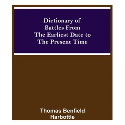 "Dictionary of Battles From the Earliest Date to the Present Time" - "" ("Benfield Harbottle Tho