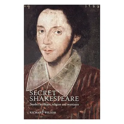 "Secret Shakespeare: Studies in Theatre, Religion and Resistance" - "" ("Wilson Richard")