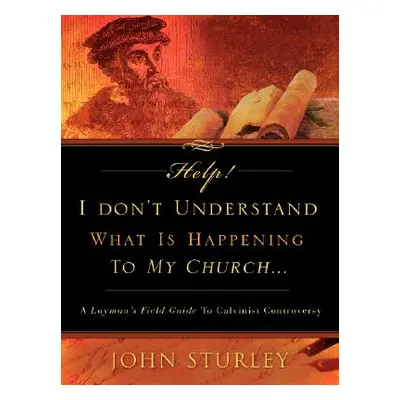 "HELP! I Don't Understand What Is Happening To My Church." - "" ("Sturley John")