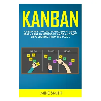 "Kanban: A Beginner's Project Management Guide. Learn Kanban Method in Simple and Easy Steps Sta