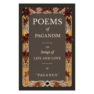 "Poems of Paganism; or, Songs of Life and Love" - "" ("Paganus")