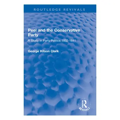 "Peel and the Conservative Party: A Study in Party Politics 1832-1841" - "" ("Clark George Kitso