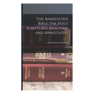 "The Annotated Bible; the Holy Scriptures Analysed and Annotated: 1" - "" ("Gaebelein Arno Cleme