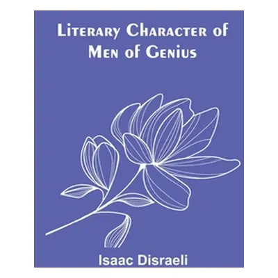 "Literary Character of Men of Genius" - "" ("Disraeli Isaac")