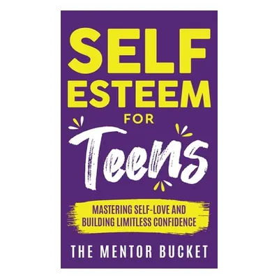 "Self-Esteem for Teens: Mastering Self-Love and Building Limitless Confidence - A Proven Path to