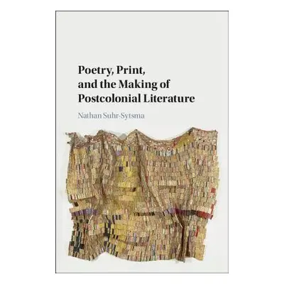 "Poetry, Print, and the Making of Postcolonial Literature" - "" ("Suhr-Sytsma Nathan")